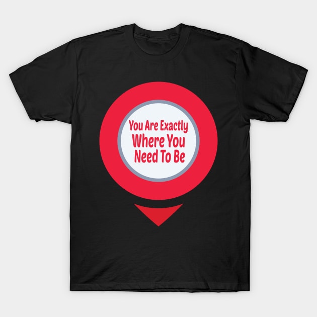 You Are Exactly Where You Need To Be T-Shirt by wiixyou